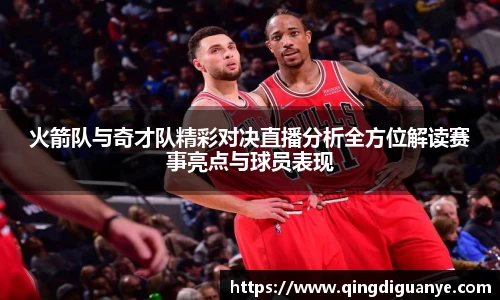 火箭队与奇才队精彩对决直播分析全方位解读赛事亮点与球员表现