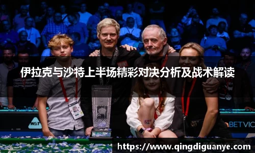 伊拉克与沙特上半场精彩对决分析及战术解读